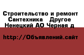 Строительство и ремонт Сантехника - Другое. Ненецкий АО,Черная д.
